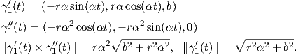  ′
γ1(t) = (- rα sin(αt ),rα cos(αt),b)
γ′′1(t) = (- rα2cos(αt),- rα2 sin(αt),0)
  ′      ′′         2∘  ---------    ′      ∘ ---------
∥γ1(t) × γ1(t)∥ = rα    b2 + r2α2, ∥γ1(t)∥ =   r2α2 + b2.
