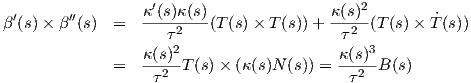                   κ′(s)κ(s)               κ(s)2
β′(s)× β′′(s)  =   ----2---(T(s)×  T(s))+ ---2-(T(s) × ˙T(s))
                     τ2                    τ  3
              =   κ(s)-T(s)× (κ(s)N (s)) = κ(s)-B (s)
                   τ2                       τ2
