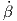  ˙
β