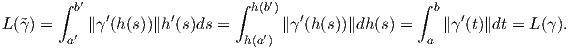        ∫ b′                  ∫ h(b′)                 ∫ b
L(˜γ) =     ∥γ′(h (s))∥h′(s)ds =       ∥γ′(h(s))∥dh (s) =    ∥γ ′(t)∥dt = L (γ ).
        a′                    h(a′)                   a
