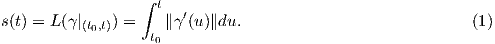                   ∫
                    t  ′
s(t) = L (γ|(t0,t)) =   ∥γ (u)∥du.                            (1)
                   t0 