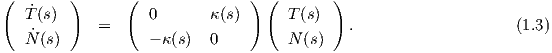 (        )      (              ) (        )
   T˙(s)            0      κ (s)      T (s)
    ˙       =                               .                    (1.3)
   N (s)           - κ (s) 0         N (s)
