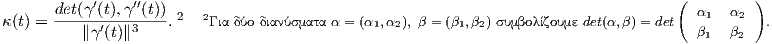            ′    ′′                                                                  (         )
κ(t) = det(γ-(t),γ-(t)).2 2Για δύο διανύσματα α = (α1,α2), β = (β1,β2) συμβολίζουμε det&#x
          ∥γ′(t)∥3                                                                      β1  β2
