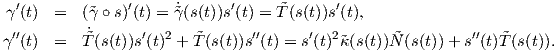 γ′(t) =   (˜γ ∘ s)′(t) = ˜γ˙(s(t))s′(t) = ˜T (s(t))s′(t),
 ′′        ˙      ′  2          ′′      ′  2                 ′′
γ (t) =   ˜T(s(t))s (t)  + ˜T(s(t))s (t) = s (t) ˜κ(s(t))N˜(s(t))+ s (t)˜T(s(t)).

