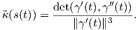           det(γ′(t),γ′′(t))-
˜κ (s(t)) =    ∥γ′(t)∥3    .  