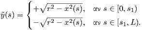        (
       {  ∘ -2----2---
˜y(s) =  + ∘ r----x-(s),  αν s ∈ [0,s1)
       (-   r2 - x2(s),  αν s ∈ [s1,L).  