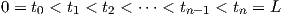 0 = t0 < t1 < t2 < ⋅⋅⋅ < tn-1 < tn = L  