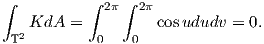 ∫          ∫   ∫
             2π  2π
 T2 KdA  =  0   0  cos ududv = 0.

