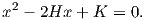 x2 - 2Hx + K =  0.
