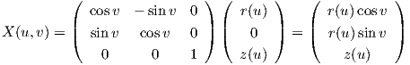           ( cosv  - sinv  0 )  ( r(u) )    (  r(u )cosv )
          |                 |  |      |    |           |
X (u,v) = ( sinv   cosv   0 )  (   0  )  = (  r(u )sin v )
              0      0    1      z(u)           z(u)
