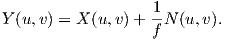 Y(u,v) = X (u,v)+ 1-N (u,v).
                  f  