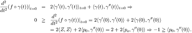  2
d--(f ∘ γ(t))|   =   2⟨γ′(t),γ′(t)⟩t=0 + ⟨γ(t),γ ′′(t)⟩t=0 ⇒
dt2         t=0
                    -d2                  ′    ′              ′′
              0 ≥   dt2(f ∘γ(t))|t=0 = 2⟨γ(0),γ (0)⟩ + 2⟨γ(0),γ (0)⟩
                    = 2⟨Z,Z ⟩+ 2⟨p ,γ′′(0)⟩ = 2+ 2⟨p ,γ′′(0)⟩ ⇒ - 1 ≥ ⟨p ,γ′′(0)⟩.
                                  0                o                 0
