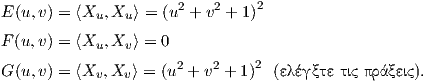 E(u,v) = ⟨Xu, Xu⟩ = (u2 + v2 + 1)2

F(u,v) = ⟨Xu, Xv⟩ = 0
G(u,v) = ⟨Xv,Xv ⟩ = (u2 + v2 + 1)2 (ελέγ ξτε τις πράξεις).
