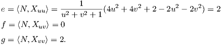                -----1-----  2     2        2     2
e = ⟨N,Xuu ⟩ = u2 + v2 + 1(4u + 4v + 2 - 2u  - 2v ) = 2
f = ⟨N, Xuv⟩ = 0

g = ⟨N, Xvv⟩ = 2.
