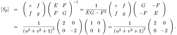          (  e  f ) ( E   F ) -1            (  e  f ) (   G   - F )
[Sp] =                          = ----1---2
           f   g     F   G        EG  - F     f  g      - F   E
                      (        ) (       )                 (        )
     =   ------1------   2   0      1  0   =  ------1------   2  0    .
         (u2 + v2 + 1)2  0  - 2     0  1      (u2 + v2 + 1)2  0  - 2
