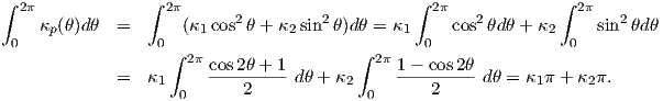 ∫ 2π             ∫ 2π      2         2         ∫ 2π   2        ∫  2π   2
    κp(θ)dθ  =       (κ1 cos θ + κ2 sin θ)dθ = κ1    cos θdθ + κ2     sin  θdθ
 0                0∫ 2π                 ∫  2π    0                0
             =   κ1     cos2θ +-1-dθ + κ2    1---cos2θ dθ = κ1π + κ2π.
                    0       2             0      2
