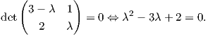    (         )
det  3 - λ  1  = 0 ⇔  λ2 - 3λ + 2 = 0.
       2    λ  