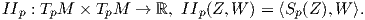 IIp : TpM × TpM →  ℝ, IIp(Z,W  ) = ⟨Sp(Z ),W ⟩.
