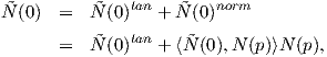                tan       norm
N˜(0)  =  N˜(0)   + ˜N (0 )
       =  N˜(0)tan + ⟨ ˜N(0),N (p)⟩N (p),
