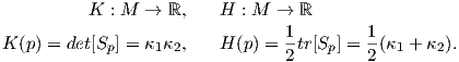           K  : M → ℝ,    H  : M → ℝ
                                 1        1
K (p) = det[Sp] = κ1κ2,   H (p) = 2tr[Sp ] = 2(κ1 + κ2).
