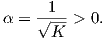       1
α = √--- > 0.
      K
