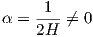      1
α = --- ⁄= 0
    2H
