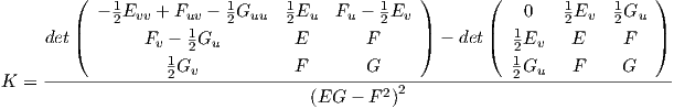         (                                       )      (                  )
           - 12Evv + Fuv - 12Guu   12Eu  Fu - 12Ev              0   12Ev   12Gu
     det|(       Fv - 1 Gu        E        F     |) - det|(  1Ev    E     F  |)
                   1 2                                    21
K  = --------------2Gv------------F-------G---------------2Gu----F-----G-----
                                   (EG  - F 2)2

