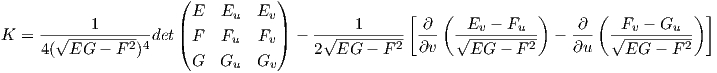                       (           )
           1          | E  Eu   Ev|         1      [ ∂ (  Ev - Fu  )    ∂ (  Fv - Gu  ) ]
K =  --√--------24-det( F  Fu   Fv)  - -√--------2- ---  √--------2- - ---  √--------2-
     4( EG  - F  )      G  Gu   Gv     2  EG -  F   ∂v    EG  - F      ∂u     EG  - F
