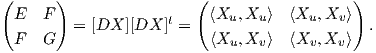 (      )                (                   )
  E  F               t    ⟨Xu, Xu⟩  ⟨Xu, Xv⟩
  F  G   = [DX  ][DX ] =   ⟨Xu, Xv⟩  ⟨Xv, Xv⟩  .  