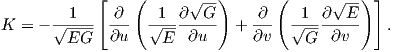             [    (      √--)      (      √ --) ]
K =  - √-1--- ∂-- √-1-∂--G-  +  ∂-- √1--∂--E-   .
        EG    ∂u    E  ∂u       ∂v    G  ∂v  