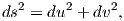   2     2    2
ds =  du + dv ,  