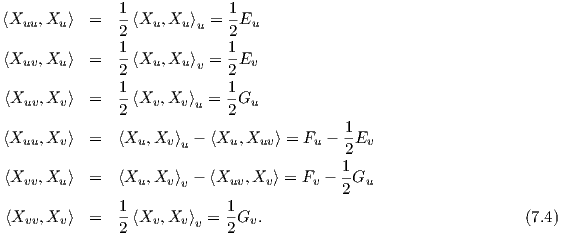                1-            1-
⟨Xuu, Xu⟩  =   2 ⟨Xu, Xu ⟩u = 2Eu
               1-            1-
⟨Xuv, Xu⟩  =   2 ⟨Xu, Xu ⟩v = 2Ev
               1            1
⟨Xuv, Xv⟩  =   --⟨Xv, Xv ⟩u = --Gu
               2            2              1
⟨Xuu, Xv⟩  =   ⟨Xu,Xv ⟩u - ⟨Xu, Xuv⟩ = Fu --Ev
                                           2
⟨Xvv, Xu⟩  =   ⟨Xu,Xv ⟩v - ⟨Xuv, Xv⟩ = Fv - 1Gu
                                           2
 ⟨X   ,X ⟩  =   1-⟨X  ,X  ⟩ = 1-G .                                 (7.4)
   vv   v      2   v   vv   2  v
