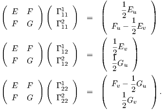 (        ) (      )      (     1      )
  E   F       Γ 111       |     -Eu    |
               2      =  (     2 1    )
  F   G       Γ11           Fu - 2-Ev
(        ) (      )      (   1    )
  E   F       Γ 1        |   -Ev  |
               122     =  (  12    )
  F   G       Γ12           --Gu
                         (  2         )
( E   F  ) (  Γ 1 )         Fv - 1-Gu
               22     =  |(     1 2    |)  .
  F   G       Γ 222             -Gv
                               2
