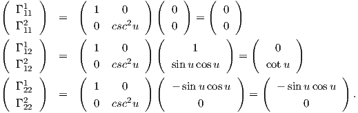 (      )      (           ) (    )    (    )
   Γ 111          1    0        0        0
   Γ 211    =     0  csc2u      0   =    0
(      )      (           ) (            )   (        )
   Γ 112          1    0            1              0
   Γ 2     =     0  csc2u      sin u cos u   =    cotu
(   12 )      (           ) (              )   (              )
   Γ 122          1    0        - sin ucos u        - sinu cosu
   Γ 2     =     0  csc2u           0        =         0        .
    22
