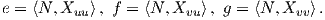 e = ⟨N, Xuu⟩, f = ⟨N, Xvu⟩, g = ⟨N,Xvv ⟩.
