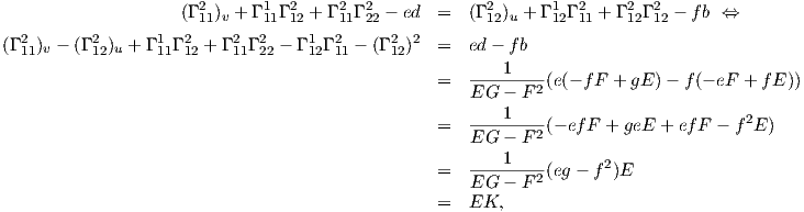                     (Γ 211)v + Γ 111Γ 212 + Γ 211Γ 222 - ed = (Γ 212)u + Γ 112Γ 211 + Γ 212Γ 212 - f b ⇔
  2       2       1  2    2  2     1  2     2  2
(Γ11)v - (Γ12)u + Γ 11Γ 12 + Γ11Γ22 - Γ 12Γ 11 - (Γ12) = ed- fb
                                                     ----1----
                                                 =   EG  - F 2(e(- fF + gE )-  f(- eF + f E))
                                                         1                           2
                                                 =   EG----F-2(- efF + geE + efF - f E )
                                                         1
                                                 =   --------2(eg - f2)E
                                                     EG  - F
                                                 =   EK,
