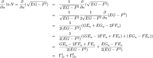 ∂         ∂  ∘ ---------          1      ∂  ∘ ---------
---lnN  = ---(  EG  - F2)  =   √--------2---(  EG -  F2)
∂u        ∂u                    EG  - F  ∂u
                           =   √---1------√---1------∂-(EG  - F 2)
                                EG  - F 22  EG  - F2 ∂u
                               -----1------
                           =   2(EG  - F 2)(GEu + EGu  - 2F Fu)

                           =   -----1---2-((GEu - 2F Fu + F Ev)+ (EGu  - F Ev))
                               2(EG  - F  )
                               GEu---2F-Fu-+-F-Ev-  EGu----F-Ev-
                           =      2(EG  - F 2)    + 2(EG  - F2)
                                1    2
                           =  Γ 11 + Γ12.
