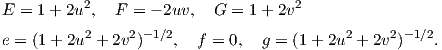 E = 1 + 2u2,  F =  - 2uv, G  = 1+ 2v2
          2     2 -1∕2                     2     2- 1∕2
e = (1+ 2u  + 2v )   ,  f = 0,  g = (1 + 2u + 2v )    .

