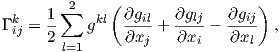          2    (                 )
Γ k = 1∑   gkl ∂gil+  ∂glj- ∂gij  ,
 ij   2        ∂xj    ∂xi    ∂xl
        l=1  