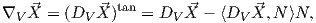 ∇V ⃗X =  (DV  ⃗X)tan = DV ⃗X - ⟨DV ⃗X, N ⟩N,
